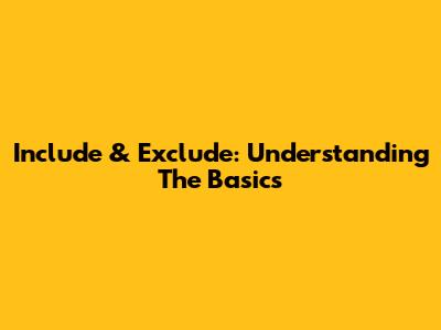 Include & Exclude: Understanding The Basics