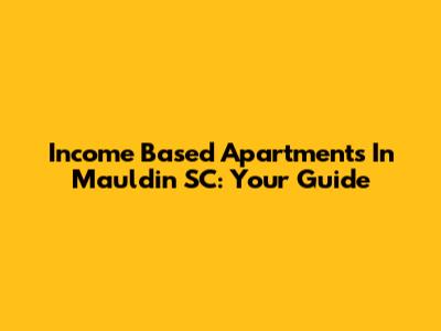 Income Based Apartments In Mauldin SC: Your Guide