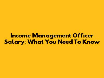 Income Management Officer Salary: What You Need To Know