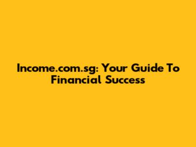 Income.com.sg: Your Guide To Financial Success
