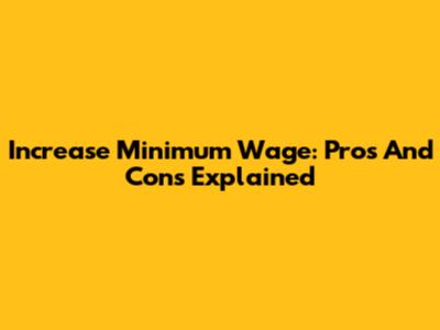 Increase Minimum Wage: Pros And Cons Explained
