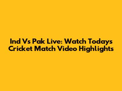 Ind Vs Pak Live: Watch Today's Cricket Match Video Highlights