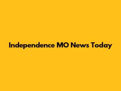 Independence MO News Today