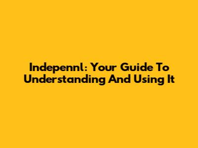 Indepennl: Your Guide To Understanding And Using It