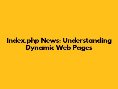 Index.php News: Understanding Dynamic Web Pages