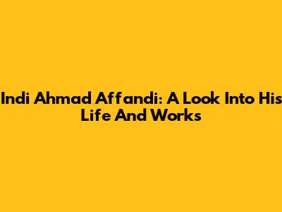 Indi Ahmad Affandi: A Look Into His Life And Works