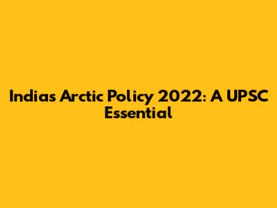 India's Arctic Policy 2022: A UPSC Essential