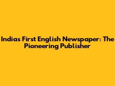 India's First English Newspaper: The Pioneering Publisher