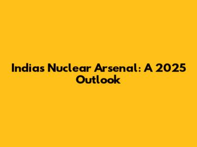 India's Nuclear Arsenal: A 2025 Outlook