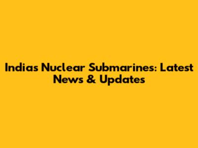 India's Nuclear Submarines: Latest News & Updates