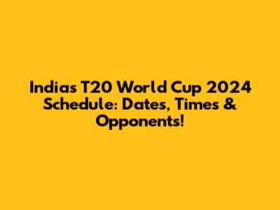 India's T20 World Cup 2024 Schedule: Dates, Times & Opponents!