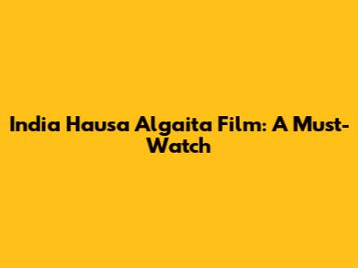 India Hausa Algaita Film: A Must-Watch