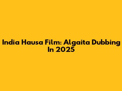 India Hausa Film: Algaita Dubbing In 2025
