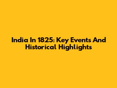 India In 1825: Key Events And Historical Highlights