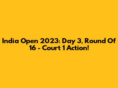 India Open 2023: Day 3, Round Of 16 - Court 1 Action!