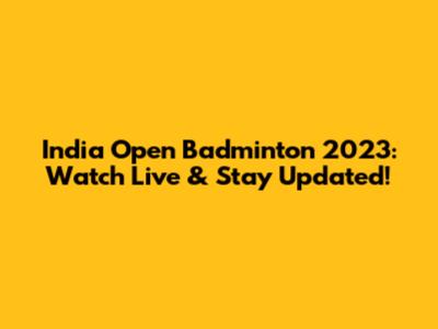 India Open Badminton 2023: Watch Live & Stay Updated!