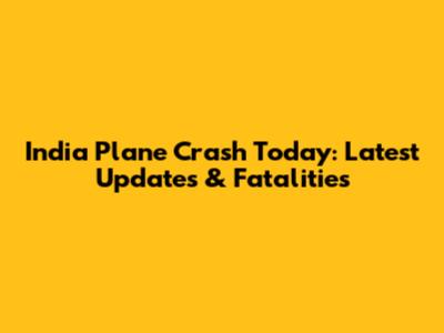India Plane Crash Today: Latest Updates & Fatalities