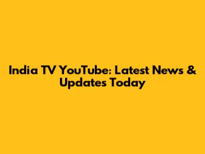 India TV YouTube: Latest News & Updates Today