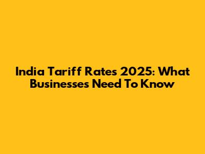 India Tariff Rates 2025: What Businesses Need To Know