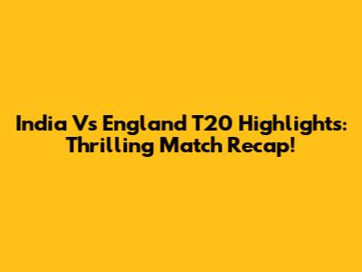 India Vs England T20 Highlights: Thrilling Match Recap!