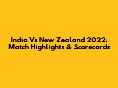 India Vs New Zealand 2022: Match Highlights & Scorecards