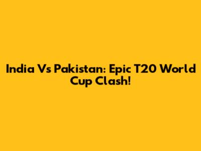 India Vs Pakistan: Epic T20 World Cup Clash!