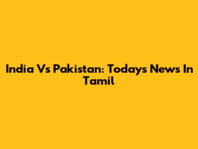 India Vs Pakistan: Today's News In Tamil