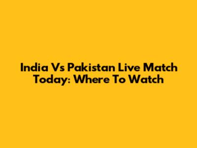 India Vs Pakistan Live Match Today: Where To Watch