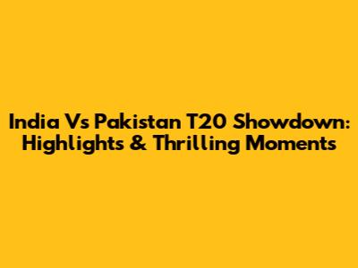 India Vs Pakistan T20 Showdown: Highlights & Thrilling Moments