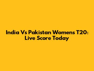 India Vs Pakistan Women's T20: Live Score Today