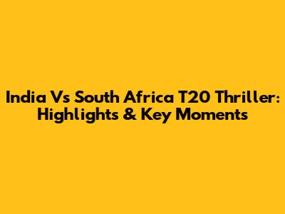 India Vs South Africa T20 Thriller: Highlights & Key Moments