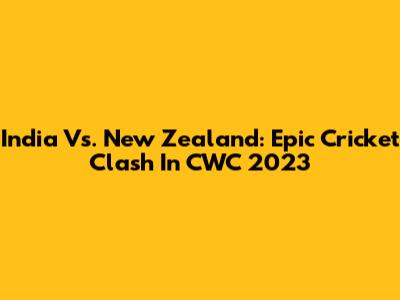 India Vs. New Zealand: Epic Cricket Clash In CWC 2023