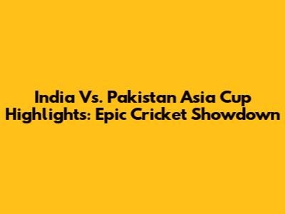 India Vs. Pakistan Asia Cup Highlights: Epic Cricket Showdown