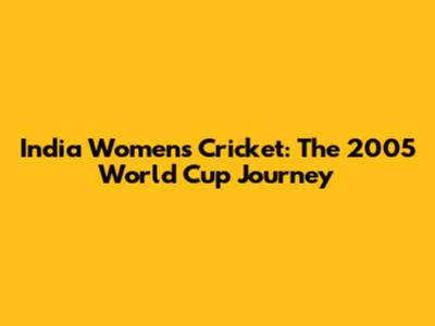 India Women's Cricket: The 2005 World Cup Journey