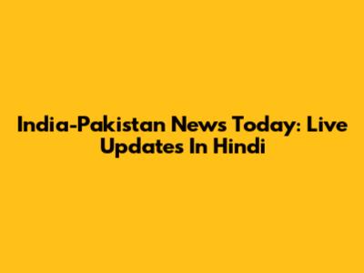India-Pakistan News Today: Live Updates In Hindi
