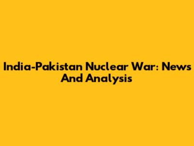India-Pakistan Nuclear War: News And Analysis