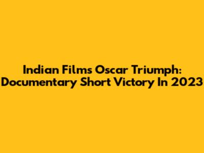 Indian Film's Oscar Triumph: Documentary Short Victory In 2023