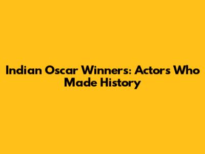 Indian Oscar Winners: Actors Who Made History
