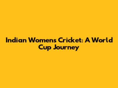Indian Women's Cricket: A World Cup Journey