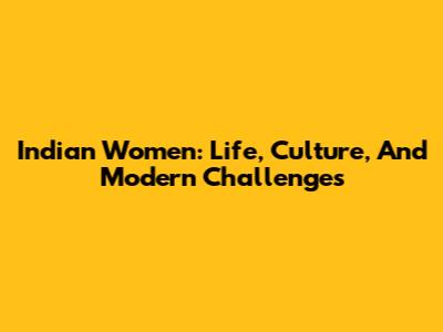 Indian Women: Life, Culture, And Modern Challenges