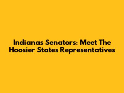Indiana's Senators: Meet The Hoosier State's Representatives