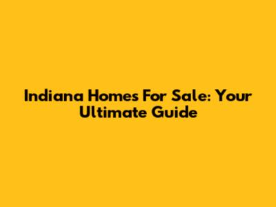 Indiana Homes For Sale: Your Ultimate Guide