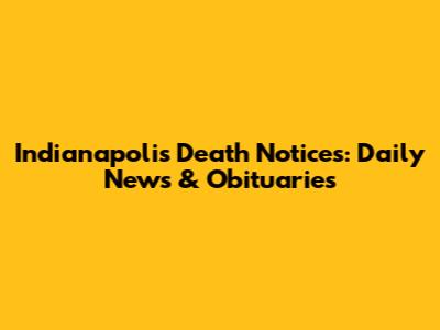 Indianapolis Death Notices: Daily News & Obituaries
