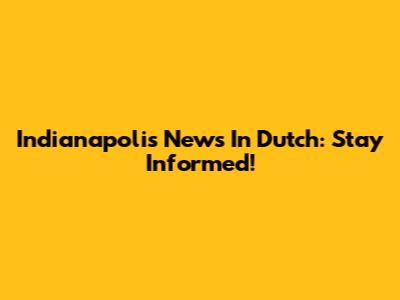 Indianapolis News In Dutch: Stay Informed!