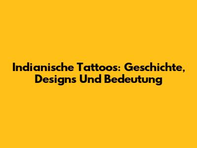 Indianische Tattoos: Geschichte, Designs Und Bedeutung