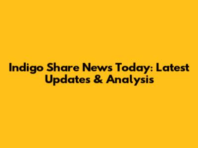 Indigo Share News Today: Latest Updates & Analysis