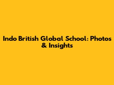 Indo British Global School: Photos & Insights