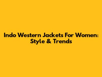 Indo Western Jackets For Women: Style & Trends
