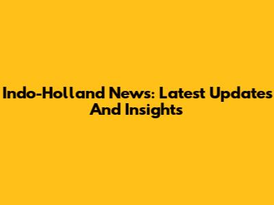 Indo-Holland News: Latest Updates And Insights