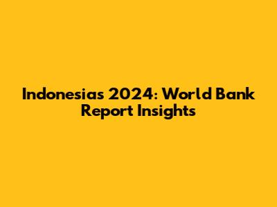 Indonesia's 2024: World Bank Report Insights